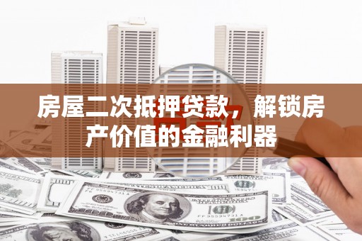 通海房屋二次抵押贷款，解锁房产价值的金融利器