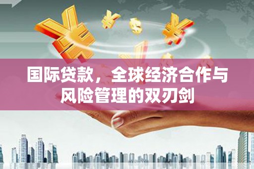 通海国际贷款，全球经济合作与风险管理的双刃剑