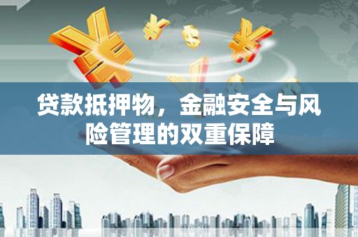通海贷款抵押物，金融安全与风险管理的双重保障