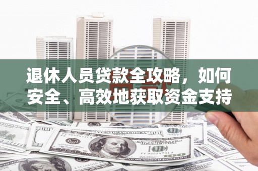 通海退休人员贷款全攻略，如何安全、高效地获取资金支持