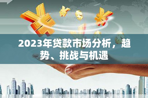 通海2023年贷款市场分析，趋势、挑战与机遇
