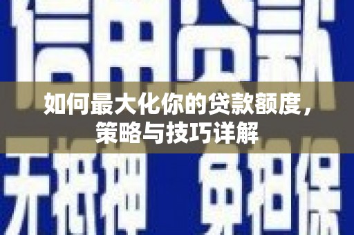 通海如何最大化你的贷款额度，策略与技巧详解
