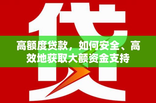 通海高额度贷款，如何安全、高效地获取大额资金支持