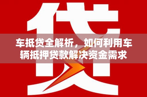 通海车抵贷全解析，如何利用车辆抵押贷款解决资金需求