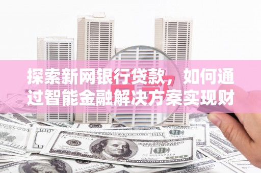 通海探索新网银行贷款，如何通过智能金融解决方案实现财富增长