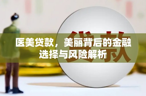 通海医美贷款，美丽背后的金融选择与风险解析