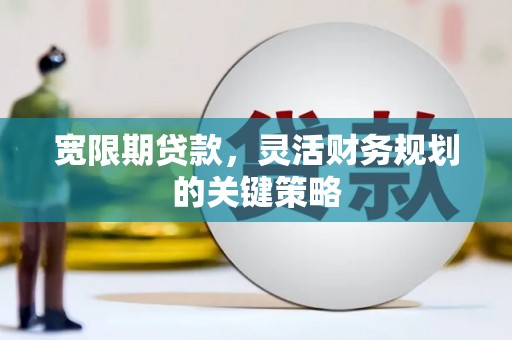 通海宽限期贷款，灵活财务规划的关键策略