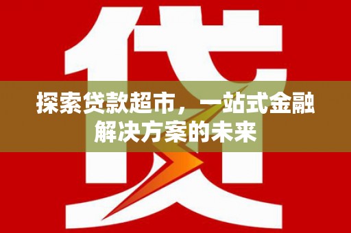 通海探索贷款超市，一站式金融解决方案的未来