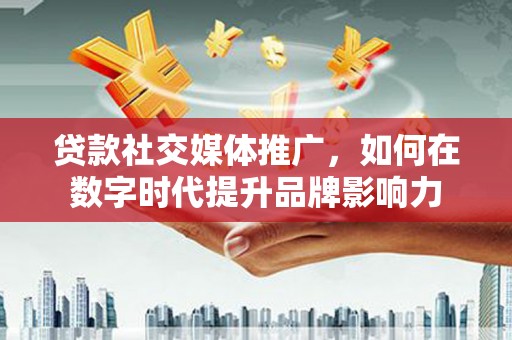通海贷款社交媒体推广，如何在数字时代提升品牌影响力