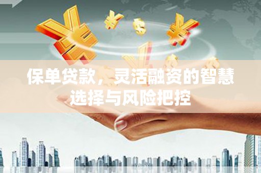 通海保单贷款，灵活融资的智慧选择与风险把控