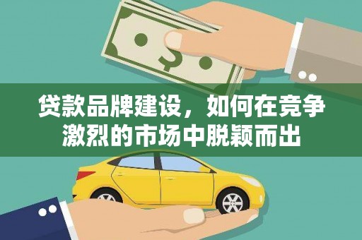 通海贷款品牌建设，如何在竞争激烈的市场中脱颖而出