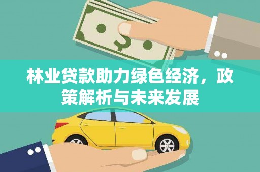 通海林业贷款助力绿色经济，政策解析与未来发展