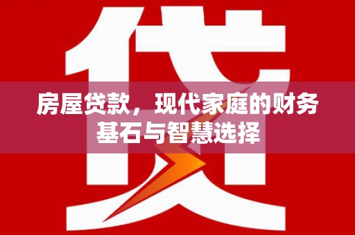 通海房屋贷款，现代家庭的财务基石与智慧选择