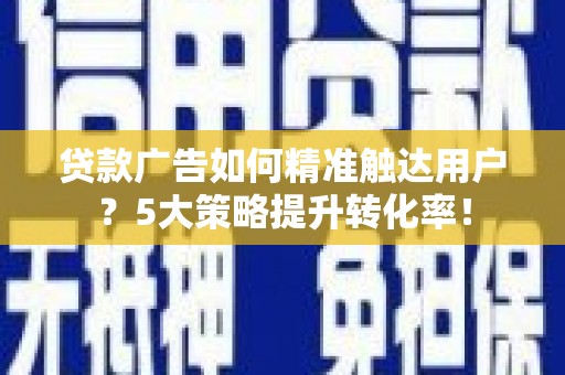 通海贷款广告如何精准触达用户？5大策略提升转化率！