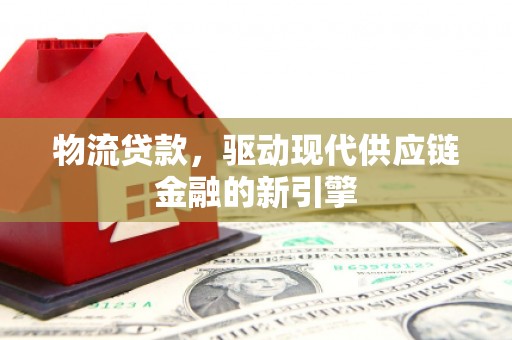 通海物流贷款，驱动现代供应链金融的新引擎