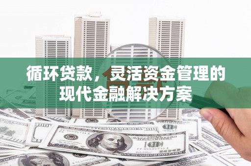 通海循环贷款，灵活资金管理的现代金融解决方案