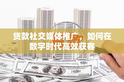 通海贷款社交媒体推广，如何在数字时代高效获客