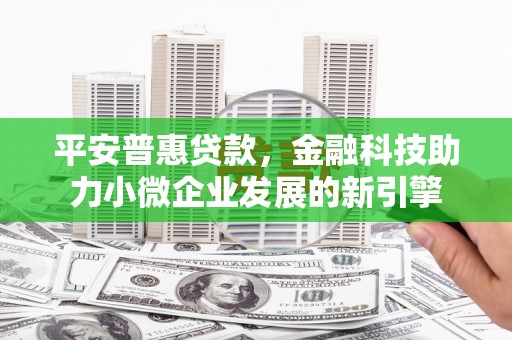 通海平安普惠贷款，金融科技助力小微企业发展的新引擎