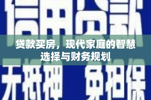 通海贷款买房，现代家庭的智慧选择与财务规划