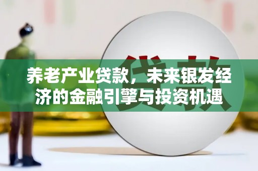 通海养老产业贷款，未来银发经济的金融引擎与投资机遇