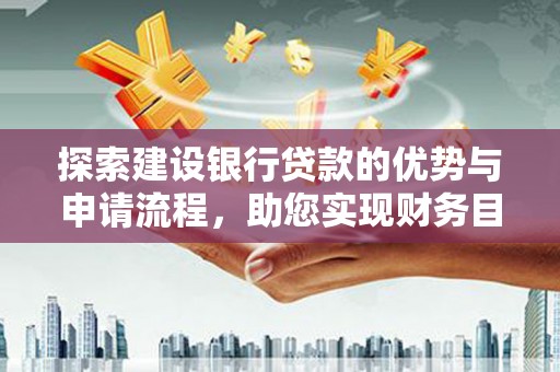 通海探索建设银行贷款的优势与申请流程，助您实现财务目标