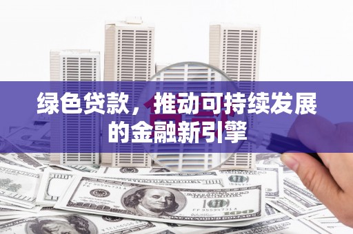 通海绿色贷款，推动可持续发展的金融新引擎