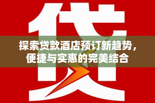 通海探索贷款酒店预订新趋势，便捷与实惠的完美结合