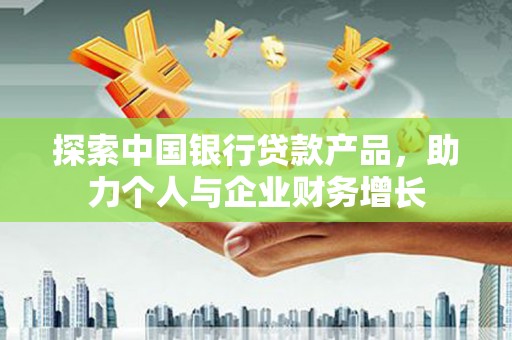 通海探索中国银行贷款产品，助力个人与企业财务增长