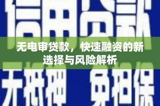 通海无电审贷款，快速融资的新选择与风险解析