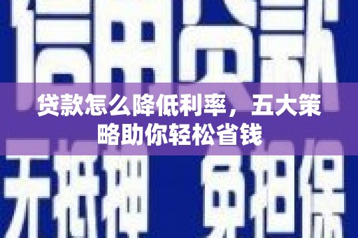 通海贷款怎么降低利率，五大策略助你轻松省钱