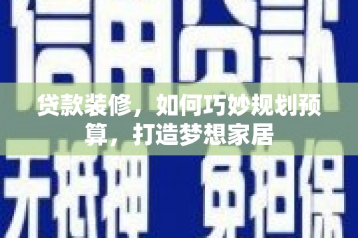 通海贷款装修，如何巧妙规划预算，打造梦想家居