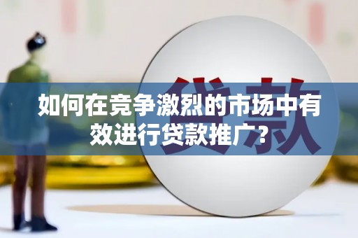 通海如何在竞争激烈的市场中有效进行贷款推广？