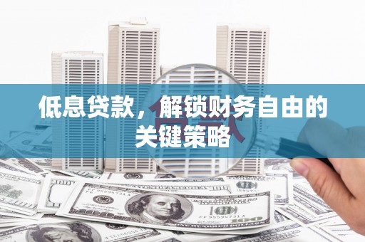 通海低息贷款，解锁财务自由的关键策略