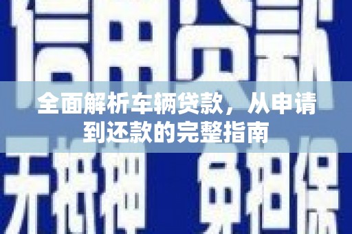通海全面解析车辆贷款，从申请到还款的完整指南