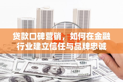 通海贷款口碑营销，如何在金融行业建立信任与品牌忠诚