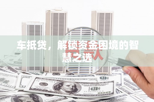 通海车抵贷，解锁资金困境的智慧之选