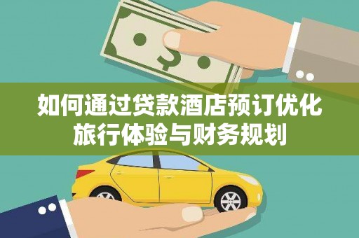 通海如何通过贷款酒店预订优化旅行体验与财务规划