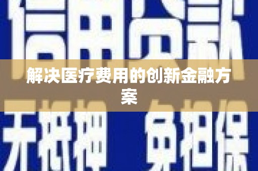通海解决医疗费用的创新金融方案
