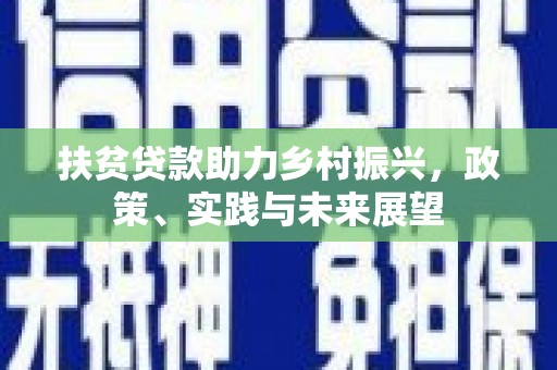 通海扶贫贷款助力乡村振兴，政策、实践与未来展望