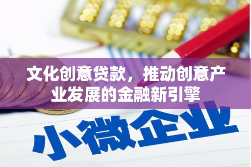 通海文化创意贷款，推动创意产业发展的金融新引擎