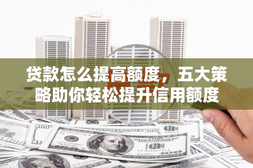 通海贷款怎么提高额度，五大策略助你轻松提升信用额度