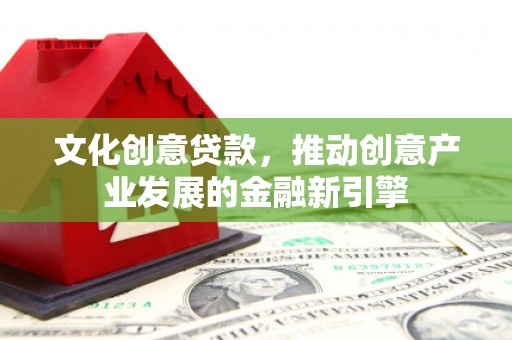 通海文化创意贷款，推动创意产业发展的金融新引擎
