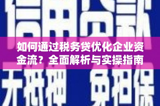 通海如何通过税务贷优化企业资金流？全面解析与实操指南