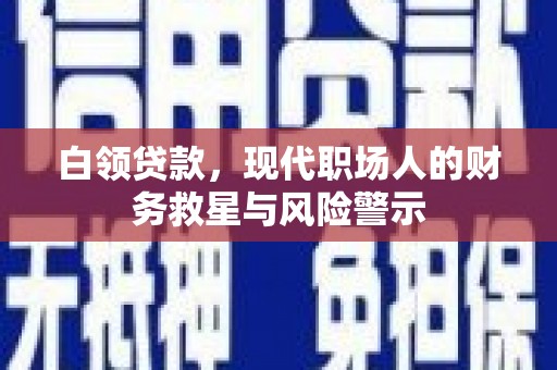 通海白领贷款，现代职场人的财务救星与风险警示