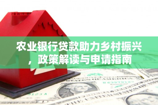 通海农业银行贷款助力乡村振兴，政策解读与申请指南