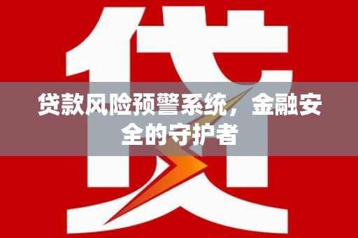 通海贷款风险预警系统，金融安全的守护者