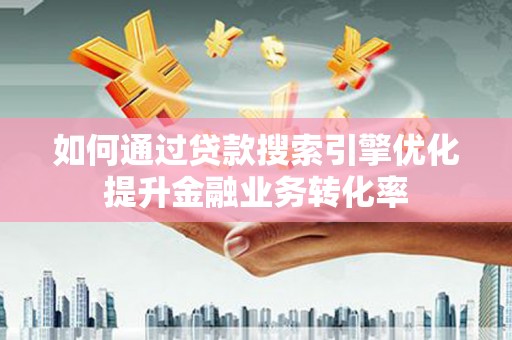 通海如何通过贷款搜索引擎优化提升金融业务转化率