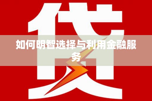 通海如何明智选择与利用金融服务