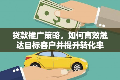 通海贷款推广策略，如何高效触达目标客户并提升转化率