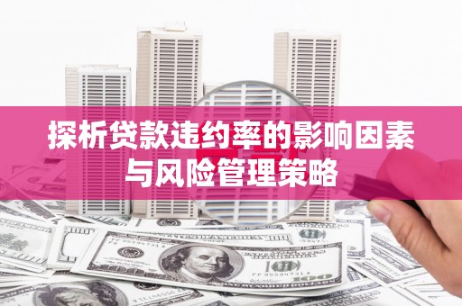 通海探析贷款违约率的影响因素与风险管理策略
